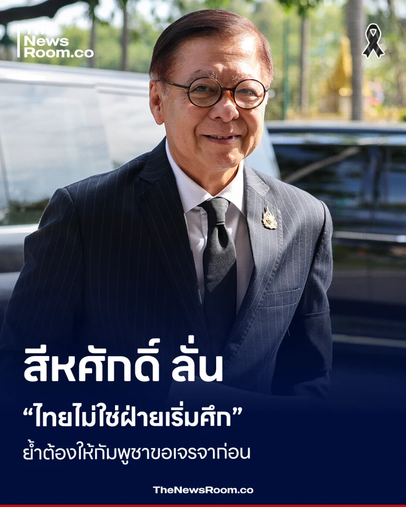 สีหศักดิ์ ลั่น “ไทยไม่ใช่ฝ่ายเริ่มศึก” ย้ำต้องให้กัมพูชาขอเจรจาก่อน