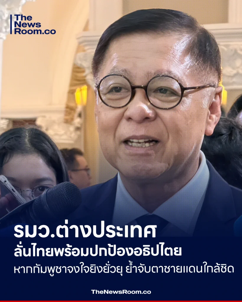 รมว.ต่างประเทศ ลั่นไทยพร้อมปกป้องอธิปไตย หากกัมพูชาจงใจยิงยั่วยุ ย้ำจับตาชายแดนใกล้ชิด