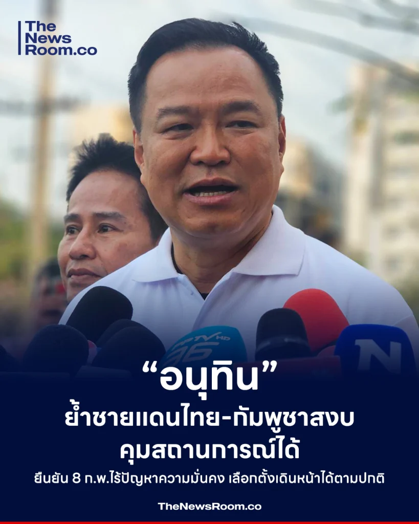 “อนุทิน” ย้ำชายแดนไทย-กัมพูชาสงบ คุมสถานการณ์ได้ ยืนยัน 8 ก.พ.ไร้ปัญหาความมั่นคง เลือกตั้งเดินหน้าได้ตามปกติ