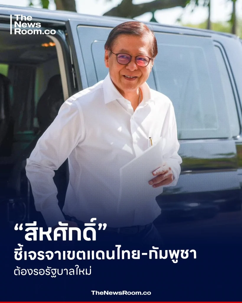 “สีหศักดิ์” ชี้เจรจาเขตแดนไทย-กัมพูชา ต้องรอรัฐบาลใหม่